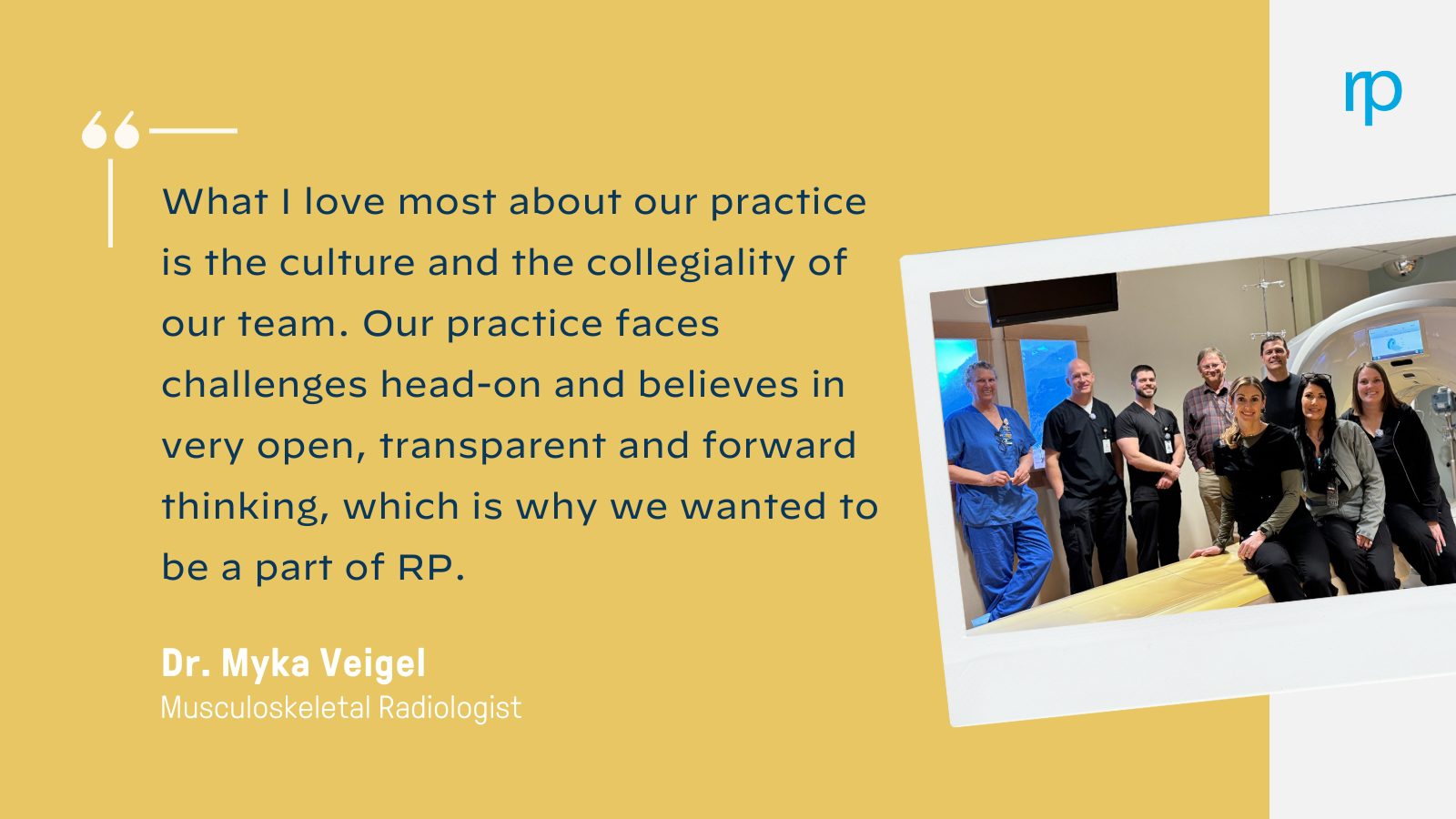 Dr. Myka Veigel quote: "What I love most about our practice is the culture and the collegiality of our team. Our practice faces challenges head-on and believes in very open, transparent and forward thinking, which is why we wanted to be a part of RP."